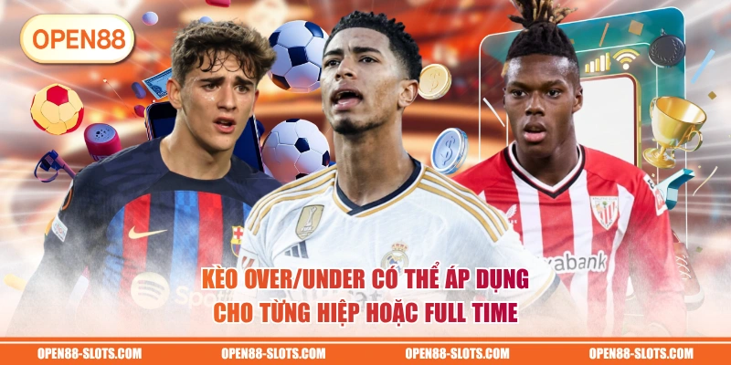Kèo Over/Under có thể áp dụng cho từng hiệp hoặc full time
